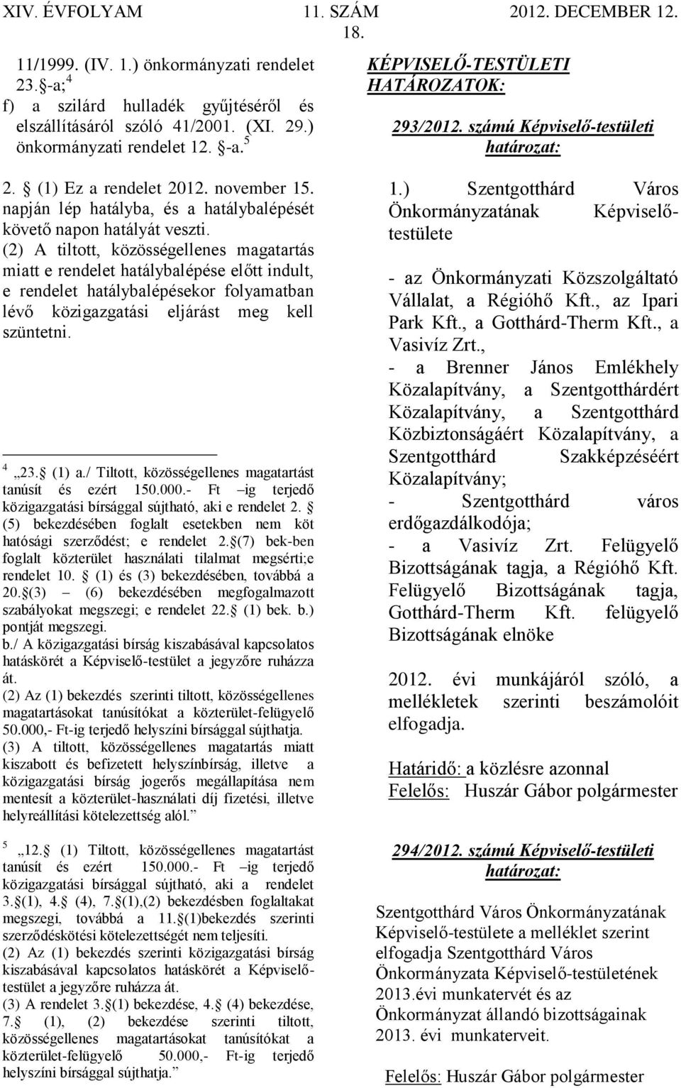 (2) A tiltott, közösségellenes magatartás miatt e rendelet hatálybalépése előtt indult, e rendelet hatálybalépésekor folyamatban lévő közigazgatási eljárást meg kell szüntetni. 4 23. (1) a.