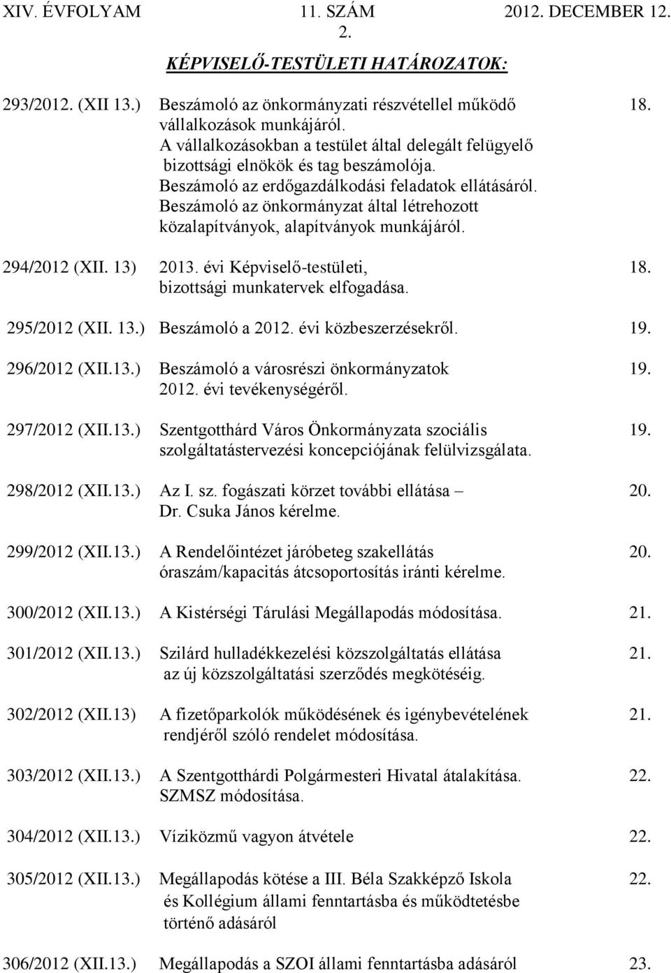 Beszámoló az önkormányzat által létrehozott közalapítványok, alapítványok munkájáról. 294/2012 (XII. 13) 2013. évi Képviselő-testületi, 18. bizottsági munkatervek elfogadása. 295/2012 (XII. 13.) Beszámoló a 2012.