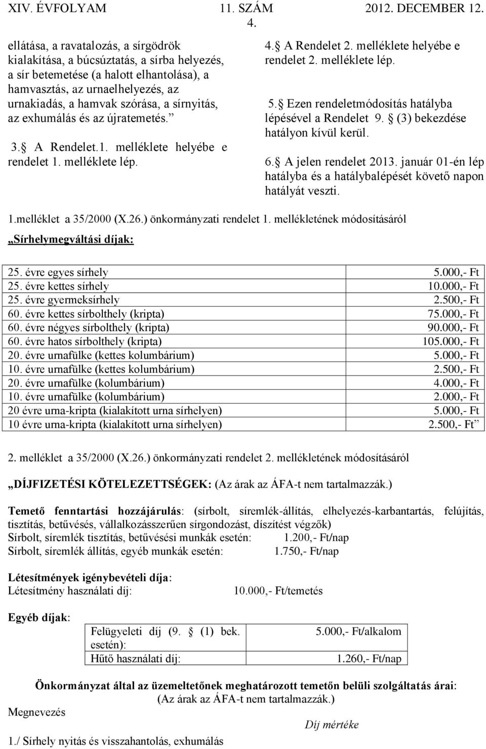 Ezen rendeletmódosítás hatályba lépésével a Rendelet 9. (3) bekezdése hatályon kívül kerül. 6. A jelen rendelet 2013. január 01-én lép hatályba és a hatálybalépését követő napon hatályát veszti. 1.