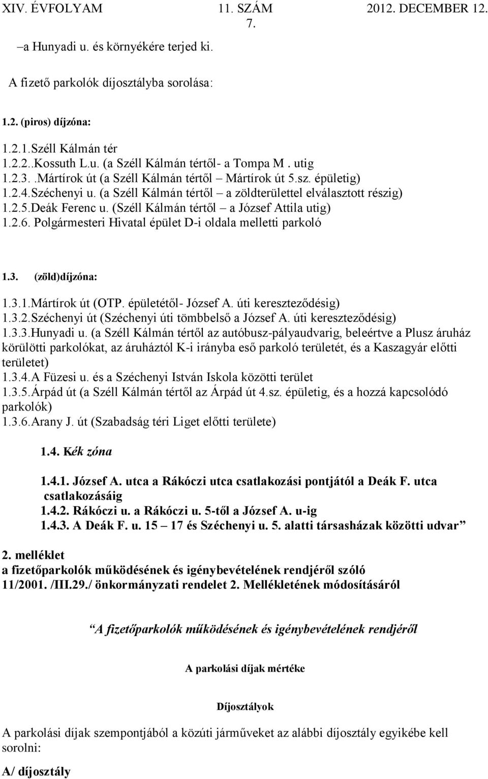 (Széll Kálmán tértől a József Attila utig) 1.2.6. Polgármesteri Hivatal épület D-i oldala melletti parkoló 1.3. (zöld)díjzóna: 1.3.1.Mártírok út (OTP. épületétől- József A. úti kereszteződésig) 1.3.2.Széchenyi út (Széchenyi úti tömbbelső a József A.