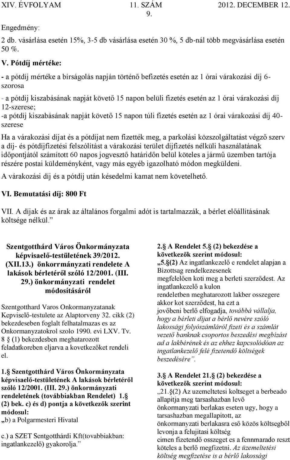 várakozási díj 12-szerese; -a pótdíj kiszabásának napját követő 15 napon túli fizetés esetén az 1 órai várakozási díj 40- szerese Ha a várakozási díjat és a pótdíjat nem fizették meg, a parkolási