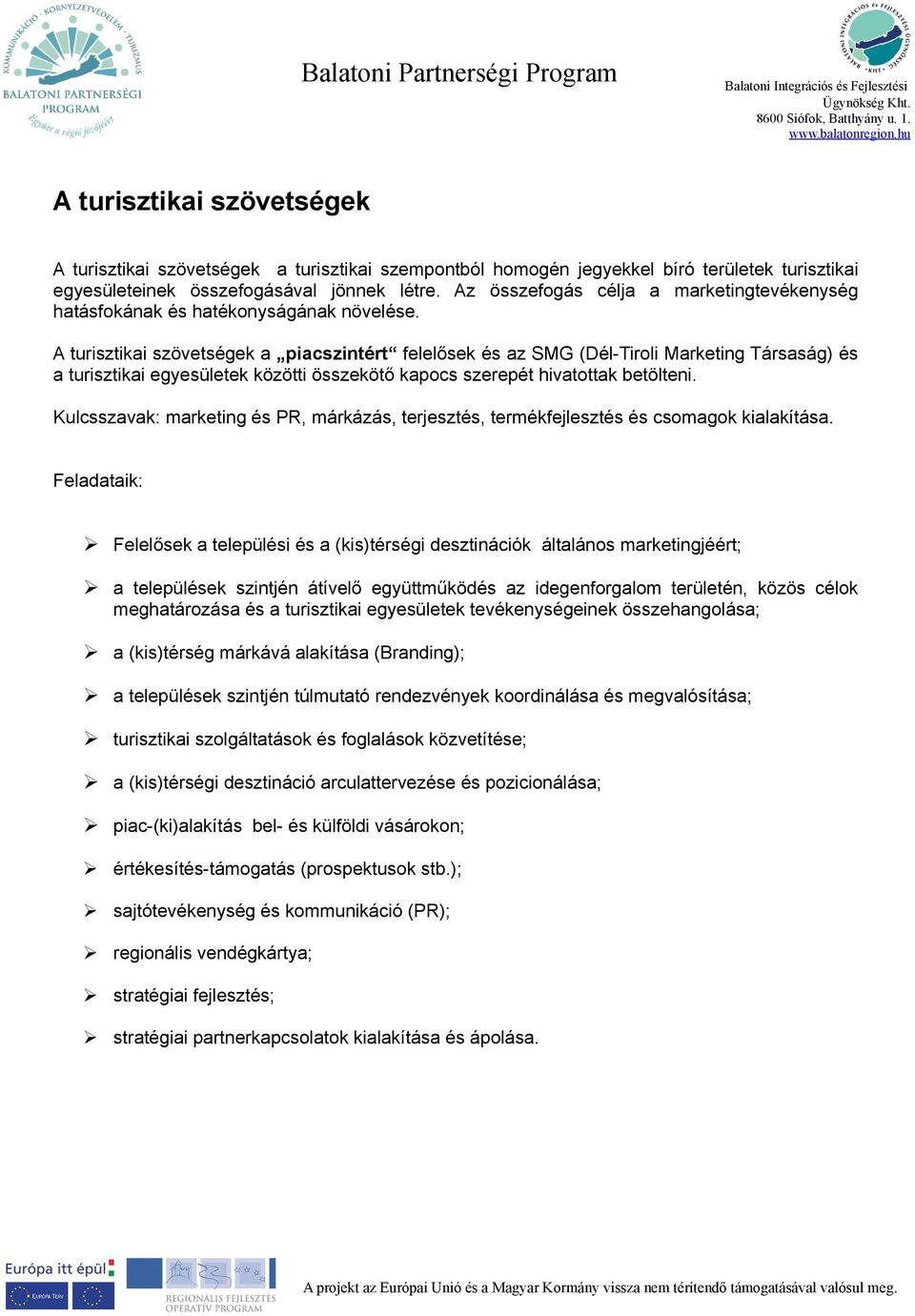 A turisztikai szövetségek a piacszintért felelősek és az SMG (Dél-Tiroli Marketing Társaság) és a turisztikai egyesületek közötti összekötő kapocs szerepét hivatottak betölteni.