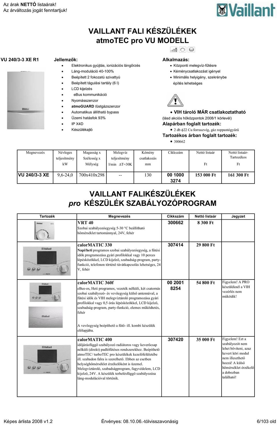 Automatikus állítható bypass VIH tároló MÁR csatlakoztatható Üzemi hatásfok 93% (lásd akciós h központok 2008/1 körlevél) IP X4D Alapárban foglalt tartozék: Készülékajtó 2 db 22 Cu forraszvég, gáz