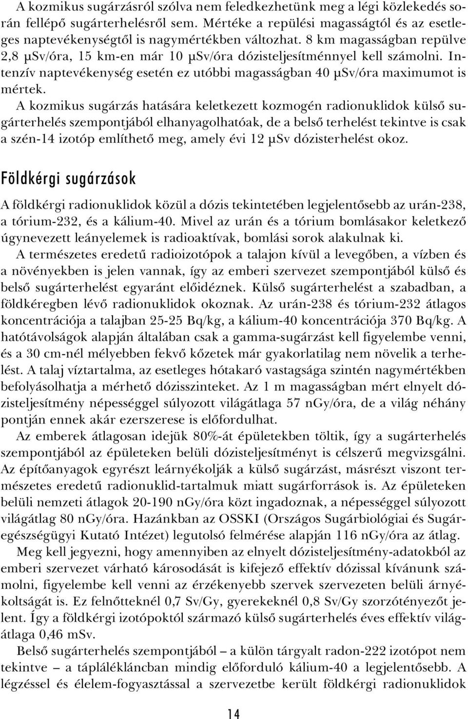A kozmikus sugárzás hatására keletkezett kozmogén radionuklidok külsõ sugárterhelés szempontjából elhanyagolhatóak, de a belsõ terhelést tekintve is csak a szén-14 izotóp említhetõ meg, amely évi 12