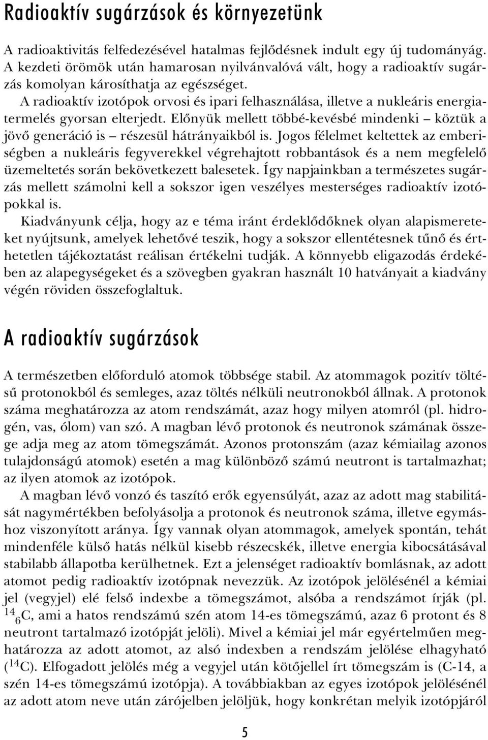 A radioaktív izotópok orvosi és ipari felhasználása, illetve a nukleáris energiatermelés gyorsan elterjedt. Elõnyük mellett többé-kevésbé mindenki köztük a jövõ generáció is részesül hátrányaikból is.