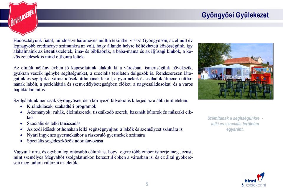 Az elmúlt néhány évben jó kapcsolatunk alakult ki a városban, ismertségünk növekszik, gyakran veszik igénybe segítségünket, a szociális területen dolgozók is.