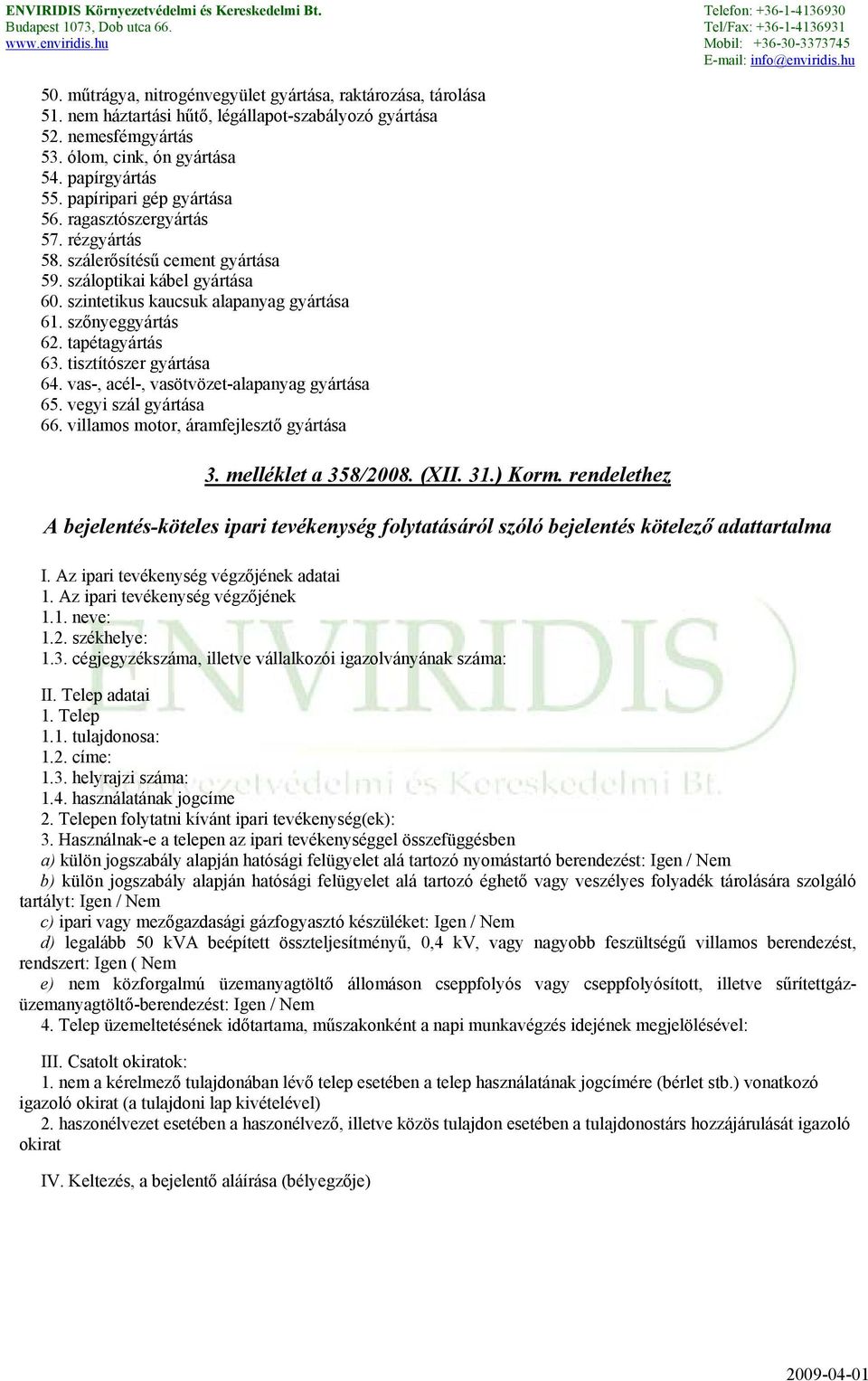 tapétagyártás 63. tisztítószer gyártása 64. vas-, acél-, vasötvözet-alapanyag gyártása 65. vegyi szál gyártása 66. villamos motor, áramfejlesztő gyártása 3. melléklet a 358/2008. (XII. 31.) Korm.