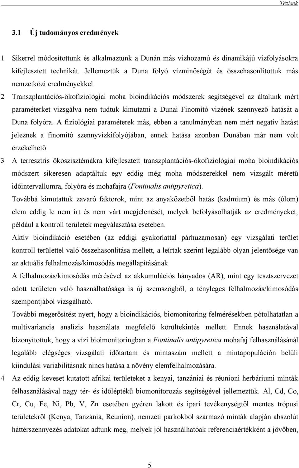 2 Transzplantációs-ökofiziológiai moha bioindikációs módszerek segítségével az általunk mért paraméterket vizsgálva nem tudtuk kimutatni a Dunai Finomító vizének szennyező hatását a Duna folyóra.