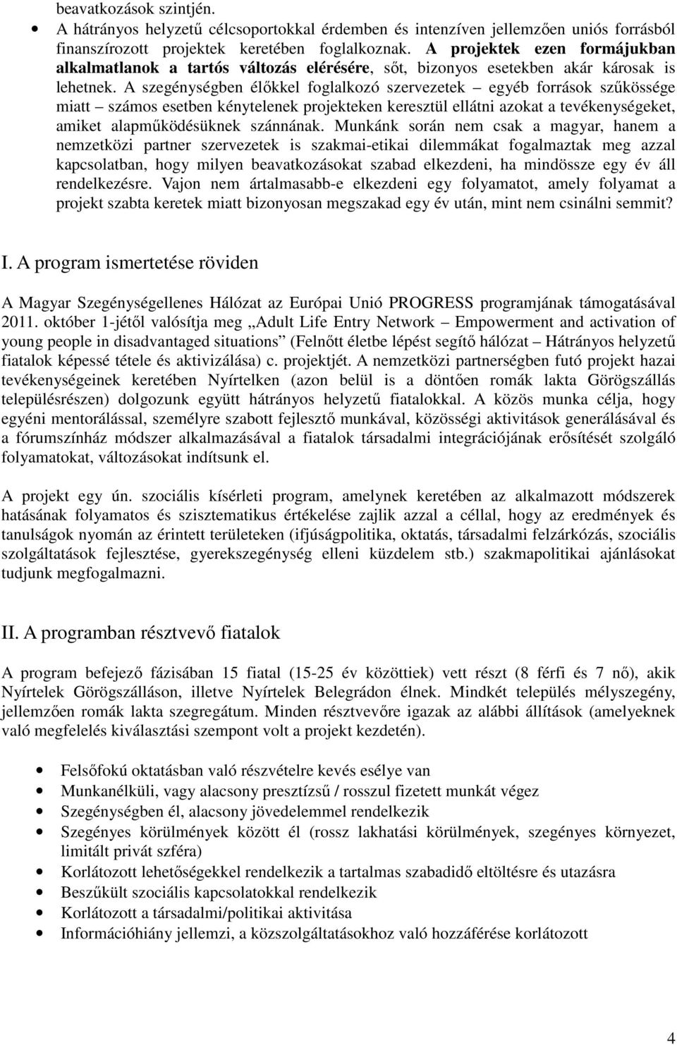 A szegénységben élőkkel foglalkozó szervezetek egyéb források szűkössége miatt számos esetben kénytelenek projekteken keresztül ellátni azokat a tevékenységeket, amiket alapműködésüknek szánnának.