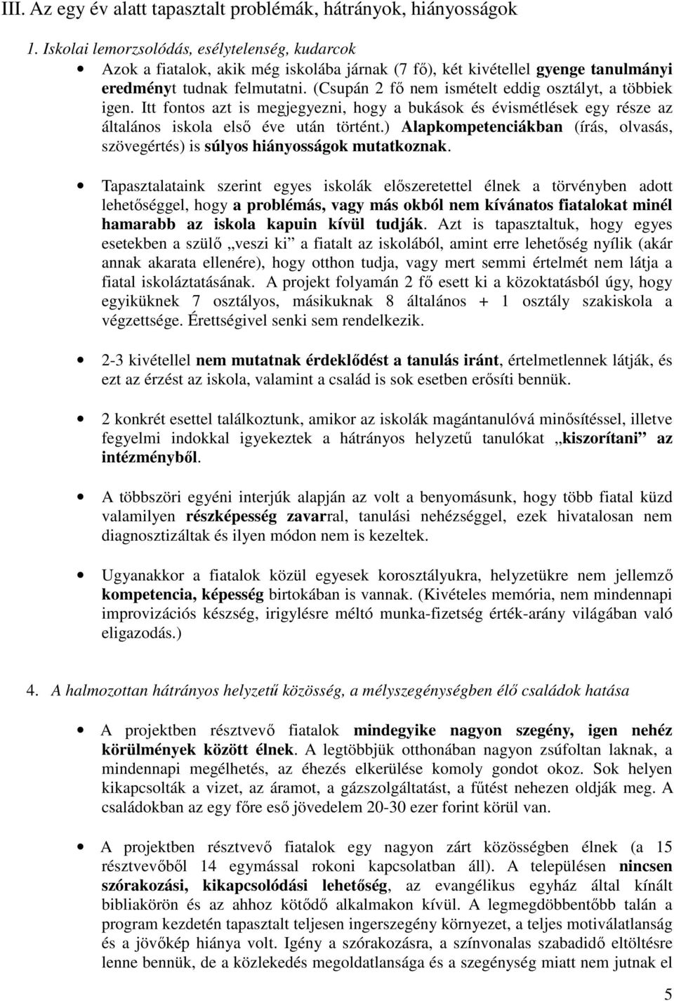 (Csupán 2 fő nem ismételt eddig osztályt, a többiek igen. Itt fontos azt is megjegyezni, hogy a bukások és évismétlések egy része az általános iskola első éve után történt.