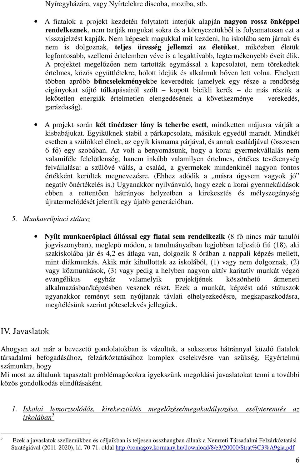 Nem képesek magukkal mit kezdeni, ha iskolába sem járnak és nem is dolgoznak, teljes üresség jellemzi az életüket, miközben életük legfontosabb, szellemi értelemben véve is a legaktívabb,