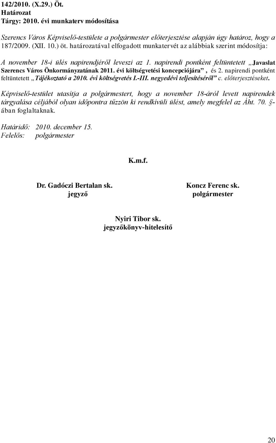 évi költségvetési koncepciójára, és 2. napirendi pontként feltüntetett Tájékoztató a 2010. évi költségvetés I.-III. negyedévi teljesítéséről c. előterjesztéseket.