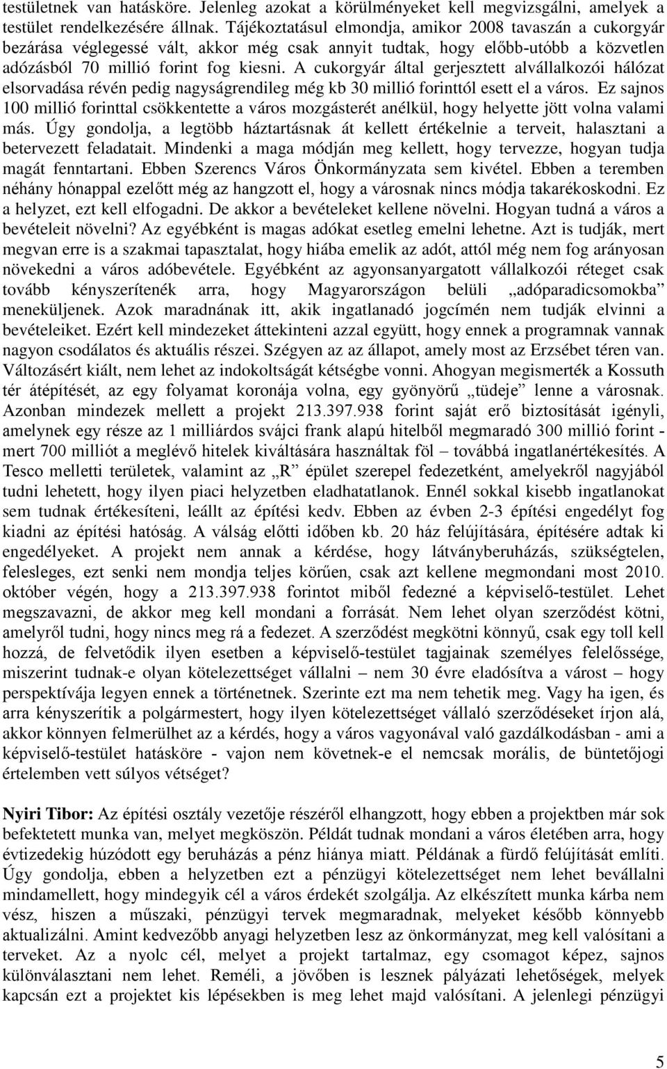 A cukorgyár által gerjesztett alvállalkozói hálózat elsorvadása révén pedig nagyságrendileg még kb 30 millió forinttól esett el a város.