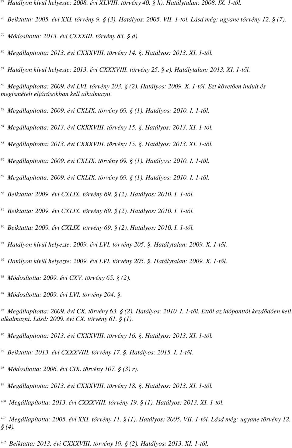 Hatálytalan: 2013. XI. 1-től. 82 Megállapította: 2009. évi LVI. törvény 203. (2). Hatályos: 2009. X. 1-től. Ezt követően indult és megismételt eljárásokban kell alkalmazni. 83 Megállapította: 2009.