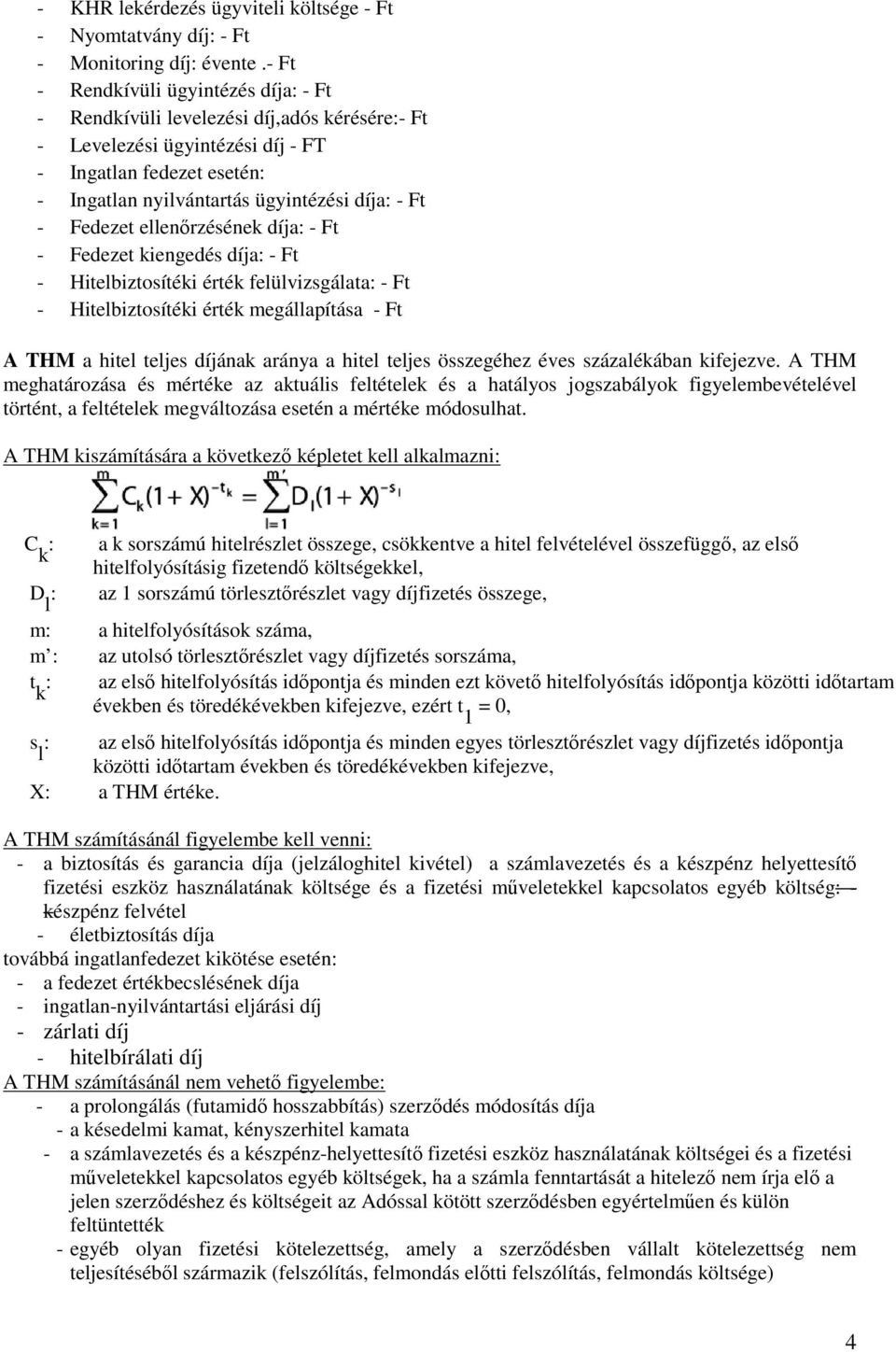 Fedezet ellenőrzésének díja: - Ft - Fedezet kiengedés díja: - Ft - Hitelbiztosítéki érték felülvizsgálata: - Ft - Hitelbiztosítéki érték megállapítása - Ft A THM a hitel teljes díjának aránya a hitel