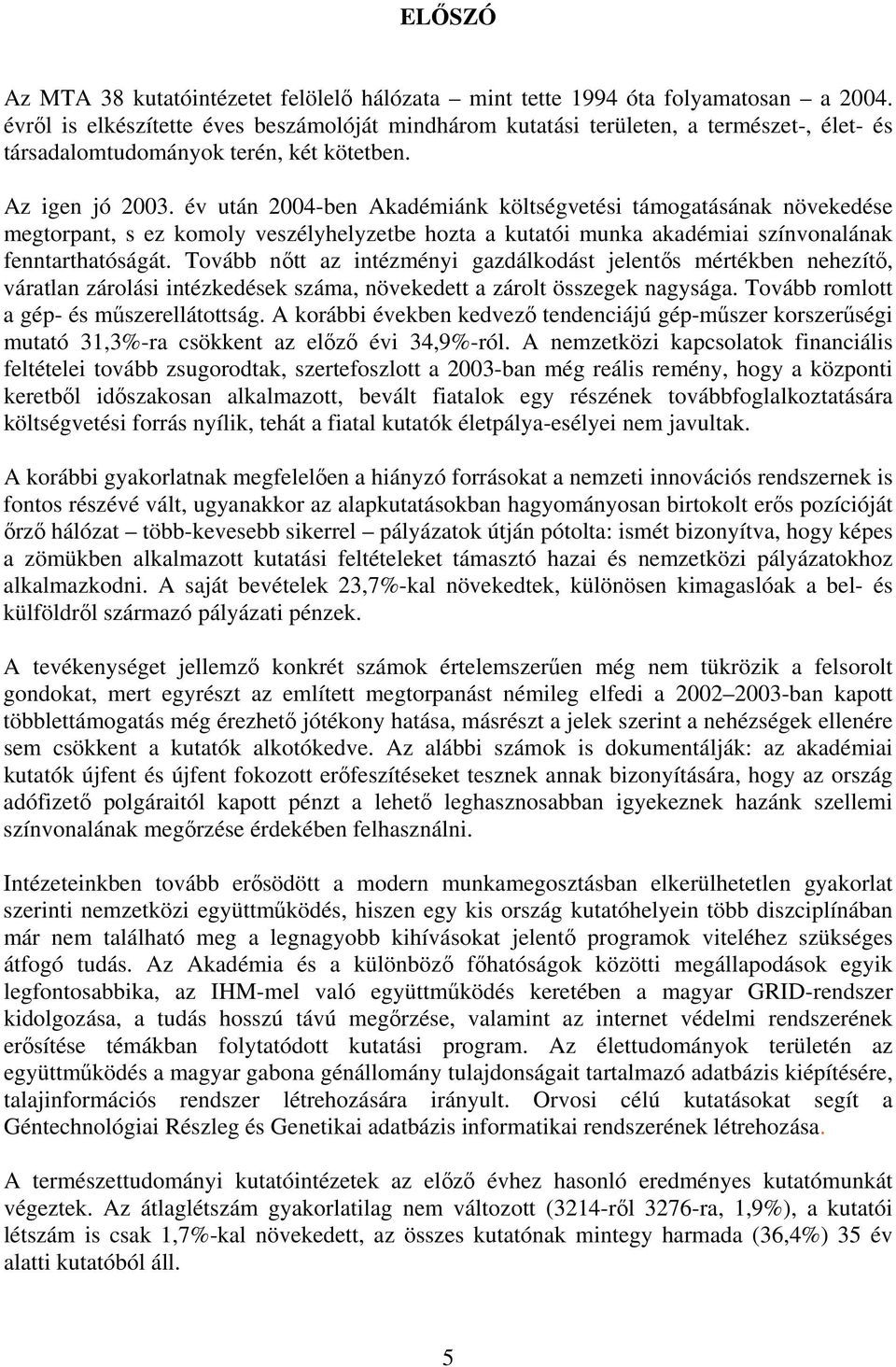 év után 2004-ben Akadémiánk költségvetési támogatásának növekedése megtorpant, s ez komoly veszélyhelyzetbe hozta a kutatói munka akadémiai színvonalának fenntarthatóságát.