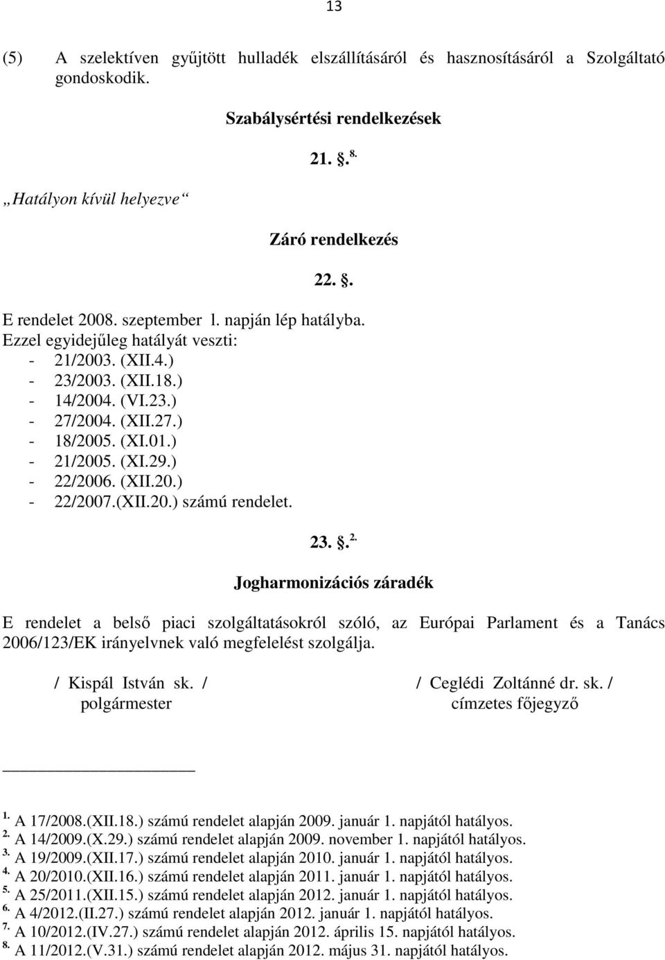 ) - 22/2006. (XII.20.) - 22/2007.(XII.20.) számú rendelet. 23.. 2. Jogharmonizációs záradék E rendelet a belső piaci szolgáltatásokról szóló, az Európai Parlament és a Tanács 2006/123/EK irányelvnek való megfelelést szolgálja.