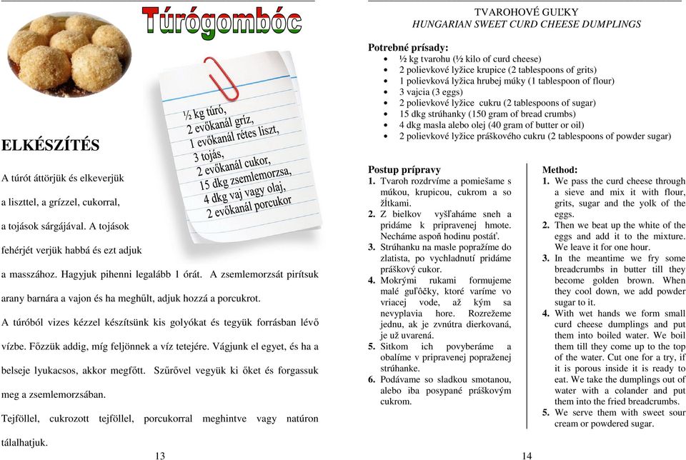 polievkové lyžice práškového cukru (2 tablespoons of powder sugar) A túrót áttörjük és elkeverjük a liszttel, a grízzel, cukorral, a tojások sárgájával.