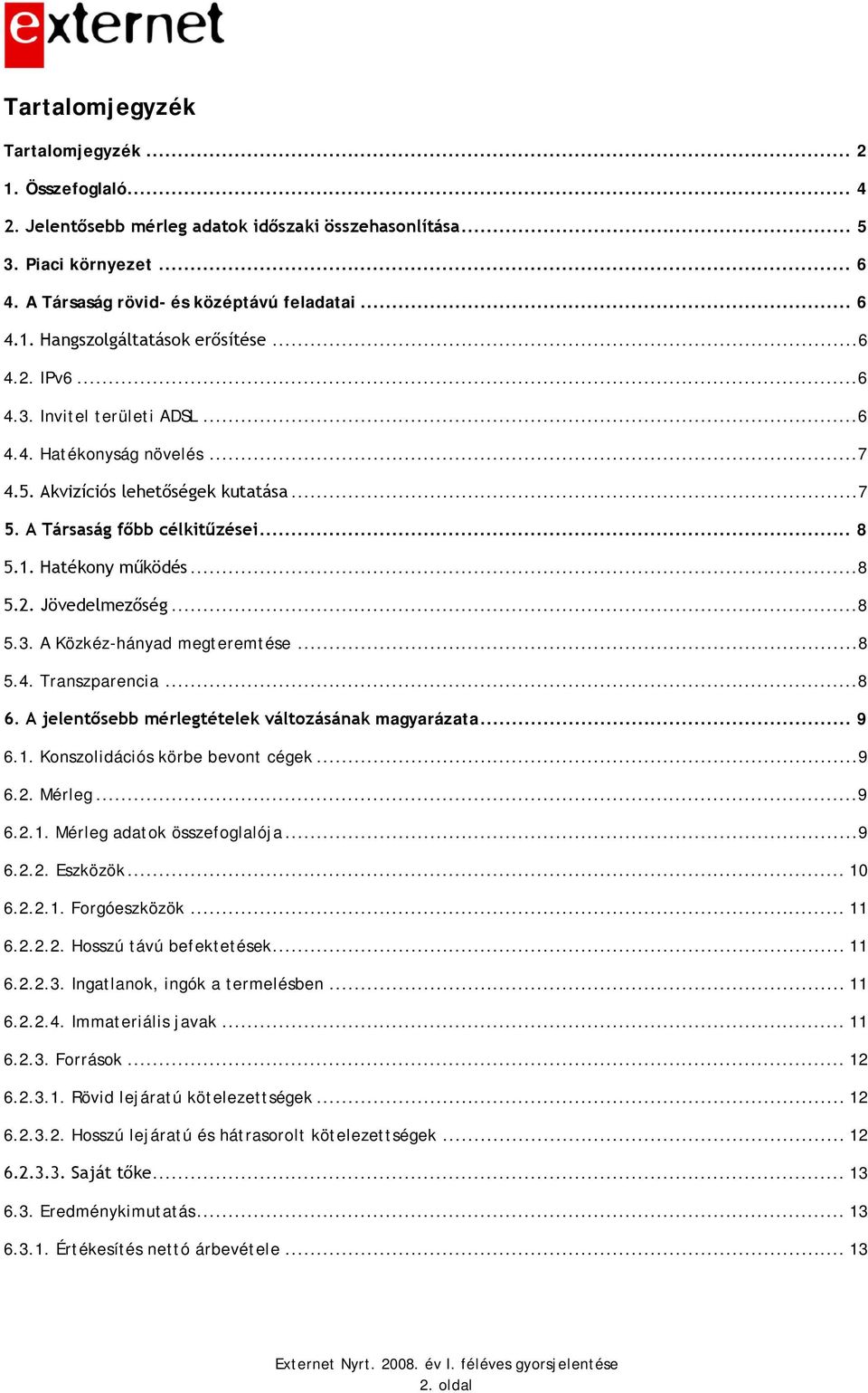 ..8 5.3. A Közkéz-hányad megteremtése...8 5.4. Transzparencia...8 6. A jelentősebb mérlegtételek változásának magyarázata... 9 6.1. Konszolidációs körbe bevont cégek...9 6.2. Mérleg...9 6.2.1. Mérleg adatok összefoglalója.