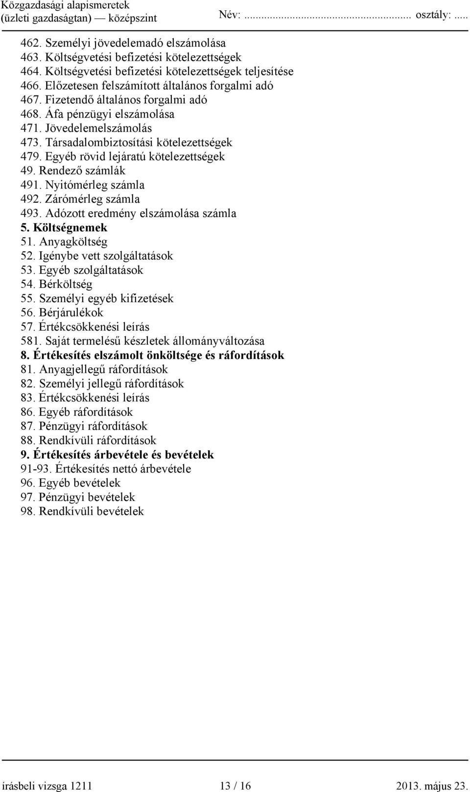 Nyitómérleg számla 492. Zárómérleg számla 493. Adózott eredmény elszámolása számla 5. Költségnemek 51. Anyagköltség 52. Igénybe vett szolgáltatások 53. Egyéb szolgáltatások 54. Bérköltség 55.