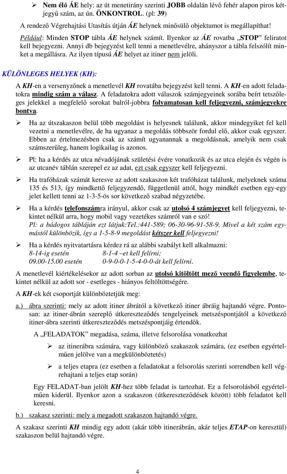 Annyi db bejegyzést kell tenni a menetlevélre, ahányszor a tábla felszólít minket a megállásra. Az ilyen típusú ÁE helyet az itiner nem jelöli.