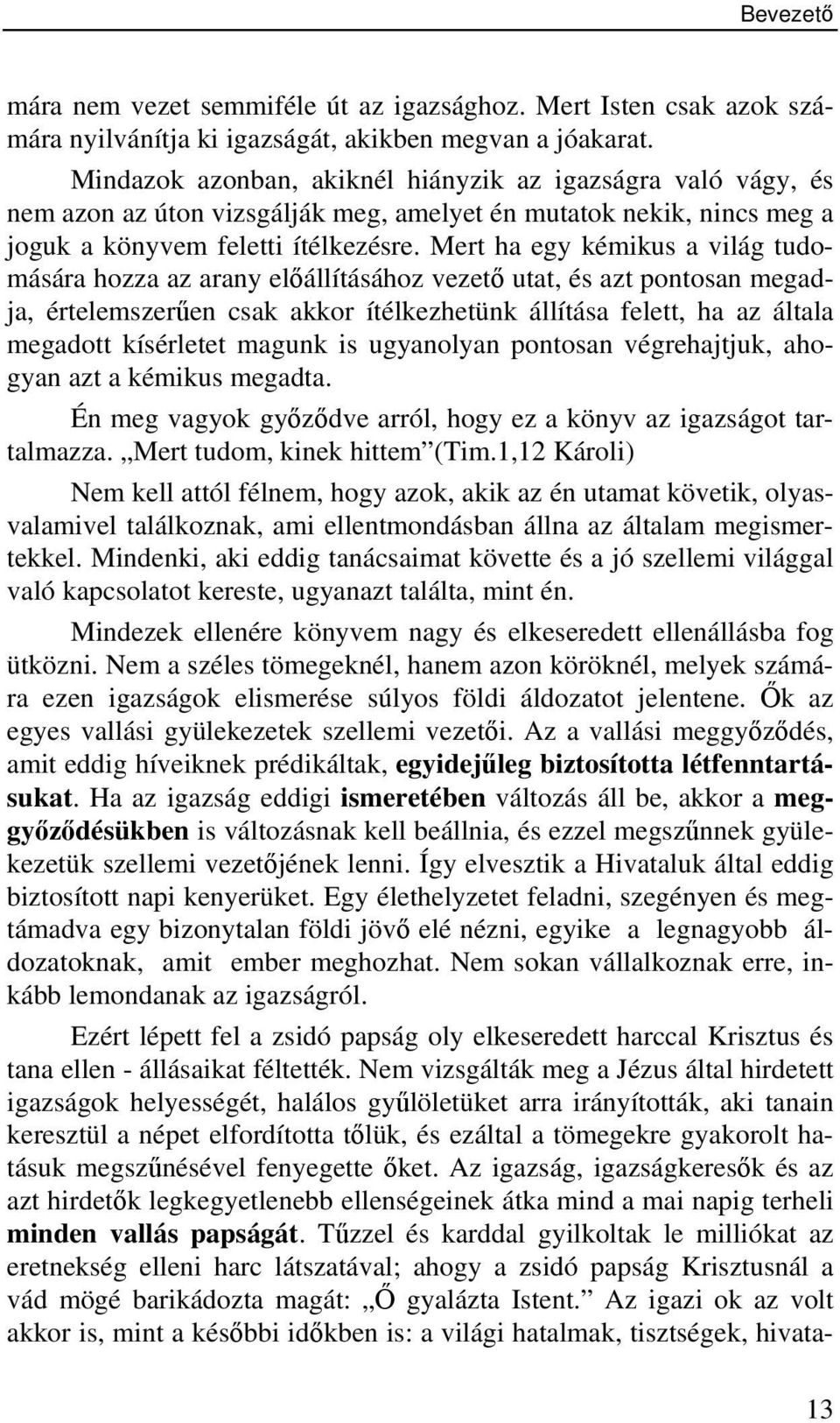 Mert ha egy kémikus a világ tudomására hozza az arany előállításához vezető utat, és azt pontosan megadja, értelemszerűen csak akkor ítélkezhetünk állítása felett, ha az általa megadott kísérletet