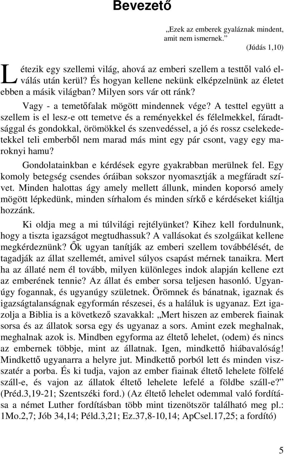 A testtel együtt a szellem is el lesz-e ott temetve és a reményekkel és félelmekkel, fáradtsággal és gondokkal, örömökkel és szenvedéssel, a jó és rossz cselekedetekkel teli emberből nem marad más