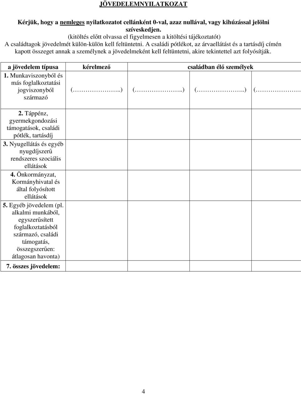 A családi pótlékot, az árvaellátást és a tartásdíj címén kapott összeget annak a személynek a jövedelmeként kell feltüntetni, akire tekintettel azt folyósítják.