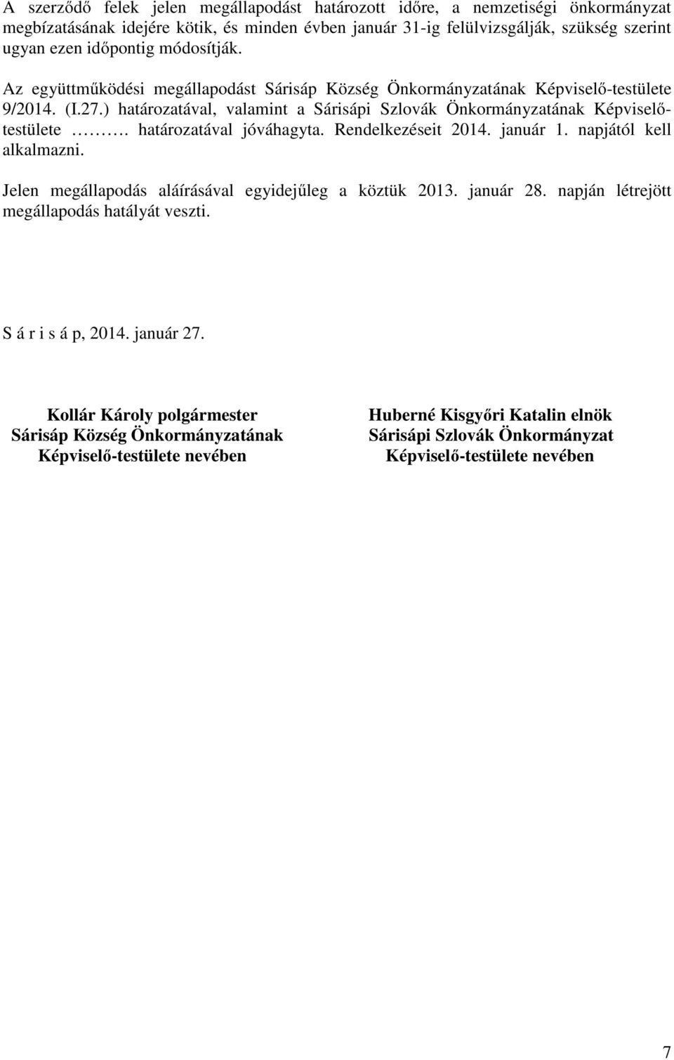 határozatával jóváhagyta. Rendelkezéseit 2014. január 1. napjától kell alkalmazni. Jelen megállapodás aláírásával egyidejűleg a köztük 2013. január 28. napján létrejött megállapodás hatályát veszti.