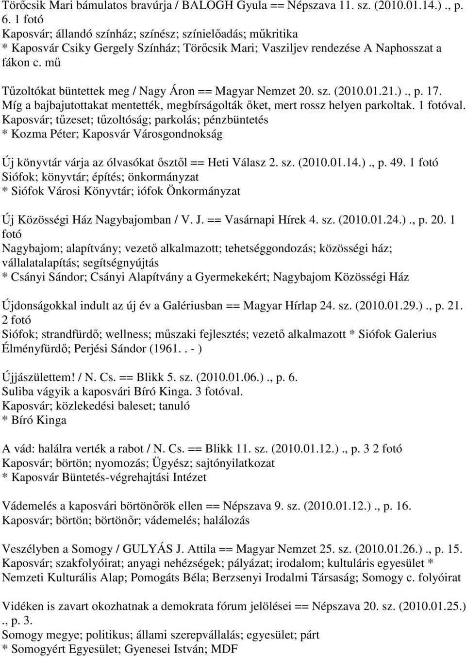 mű Tűzoltókat büntettek meg / Nagy Áron == Magyar Nemzet 20. sz. (2010.01.21.)., p. 17. Míg a bajbajutottakat mentették, megbírságolták őket, mert rossz helyen parkoltak. 1 fotóval.