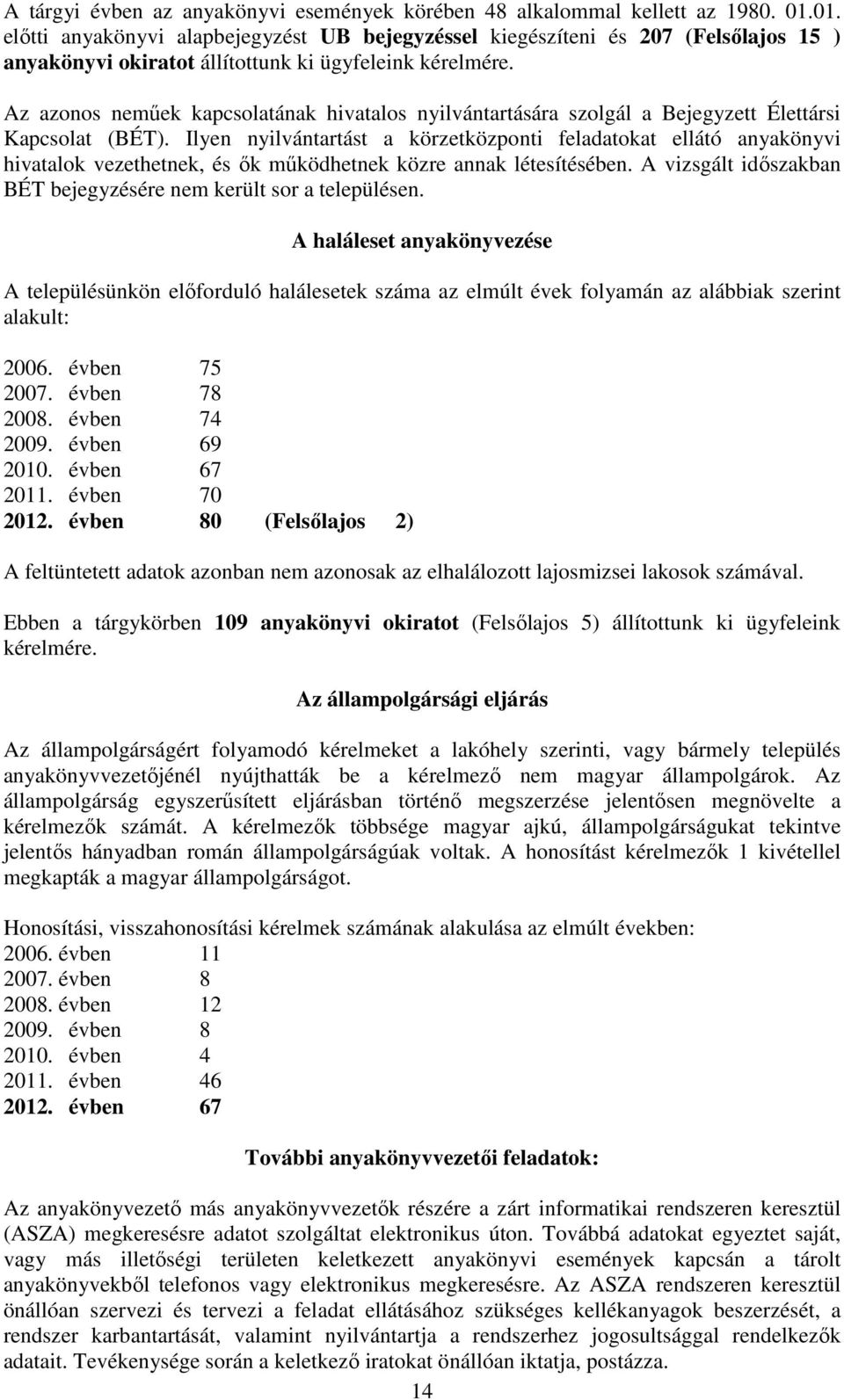 Az azonos nemőek kapcsolatának hivatalos nyilvántartására szolgál a Bejegyzett Élettársi Kapcsolat (BÉT).