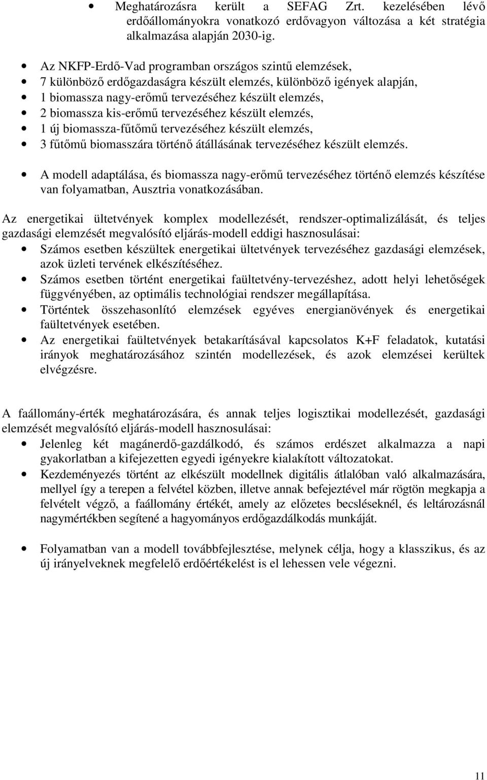 kis-erımő tervezéséhez készült elemzés, 1 új biomassza-főtımő tervezéséhez készült elemzés, 3 főtımő biomasszára történı átállásának tervezéséhez készült elemzés.