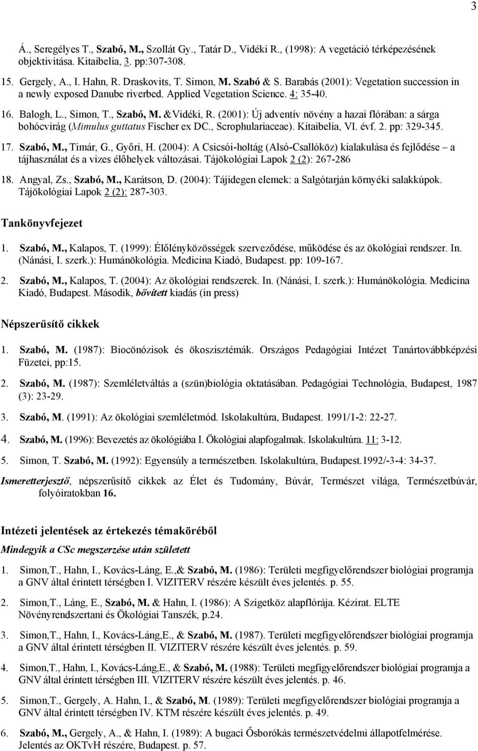 (2001): Új adventív növény a hazai flórában: a sárga bohócvirág (Mimulus guttatus Fischer ex DC., Scrophulariaceae). Kitaibelia, VI. évf. 2. pp: 329-345. 17. Szabó, M., Timár, G., Győri, H.