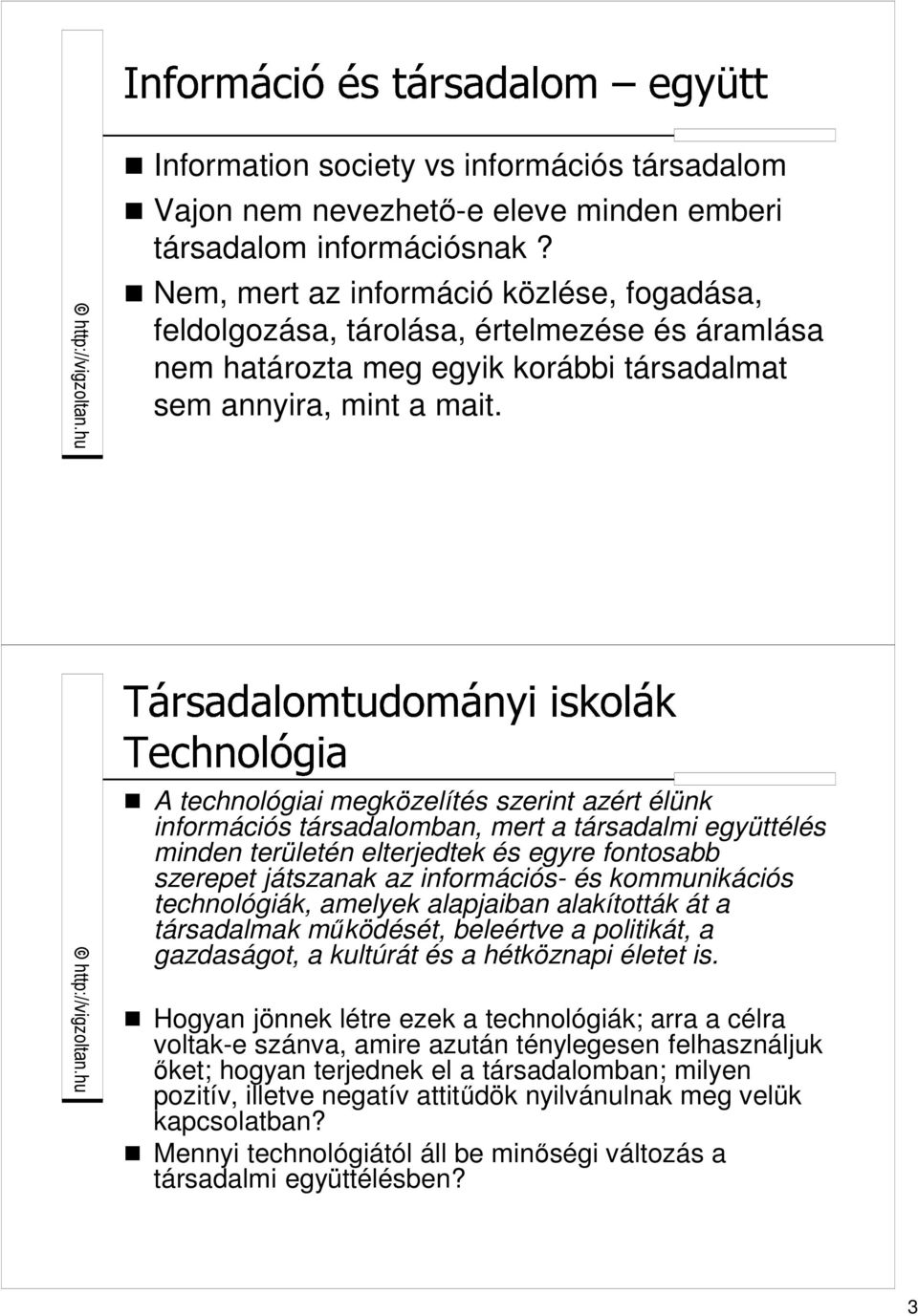 A technológiai megközelítés szerint azért élünk információs társadalomban, mert a társadalmi együttélés minden területén elterjedtek és egyre fontosabb szerepet játszanak az információs- és