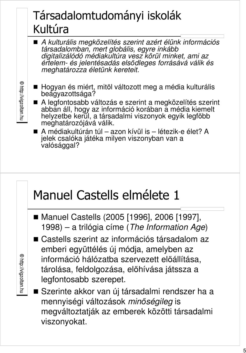 A legfontosabb változás e szerint a megközelítés szerint abban áll, hogy az információ korában a média kiemelt helyzetbe kerül, a társadalmi viszonyok egyik legfıbb meghatározójává válik.