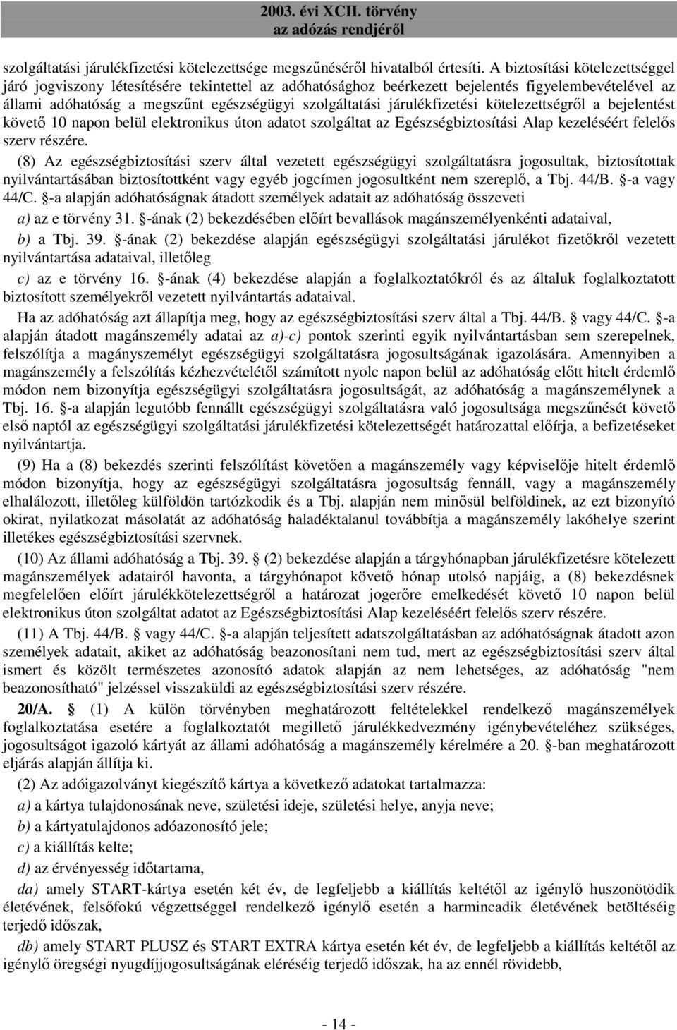 járulékfizetési kötelezettségrıl a bejelentést követı 10 napon belül elektronikus úton adatot szolgáltat az Egészségbiztosítási Alap kezeléséért felelıs szerv részére.