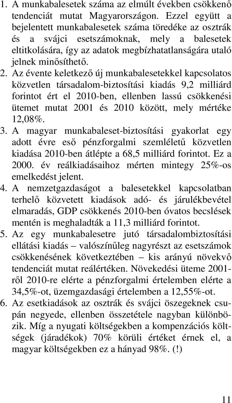 Az évente keletkező új munkabalesetekkel kapcsolatos közvetlen társadalom-biztosítási kiadás 9,2 milliárd forintot ért el 2010-ben, ellenben lassú csökkenési ütemet mutat 2001 és 2010 között, mely