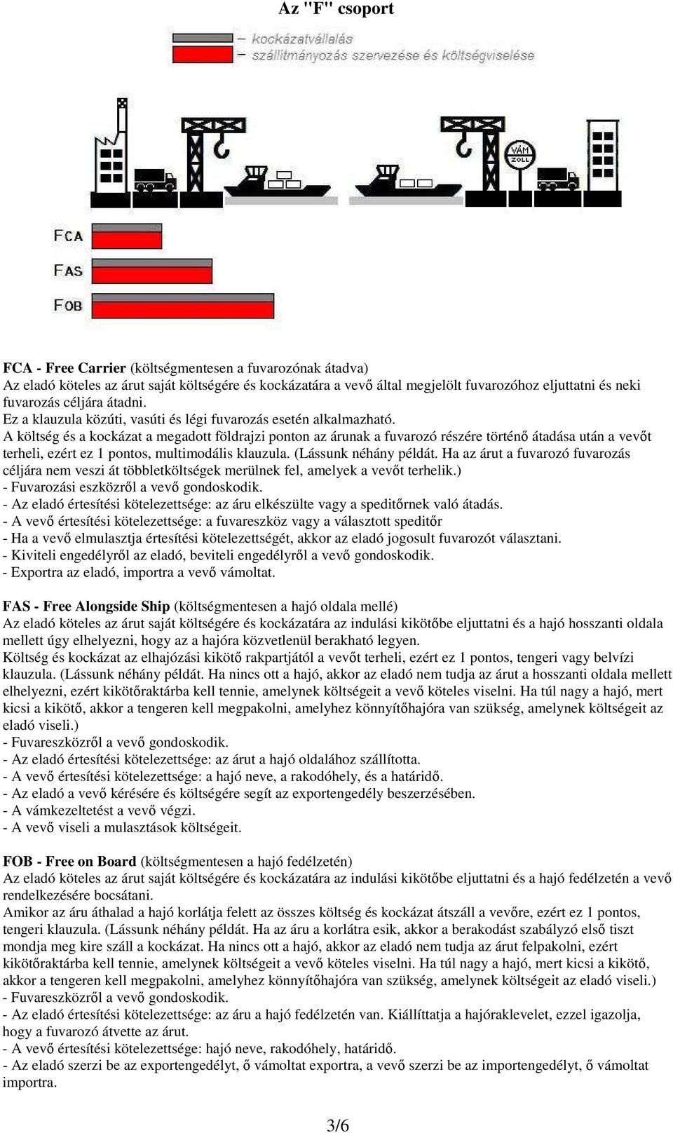 A költség és a kockázat a megadott földrajzi ponton az árunak a fuvarozó részére történő átadása után a vevőt terheli, ezért ez 1 pontos, multimodális klauzula. (Lássunk néhány példát.