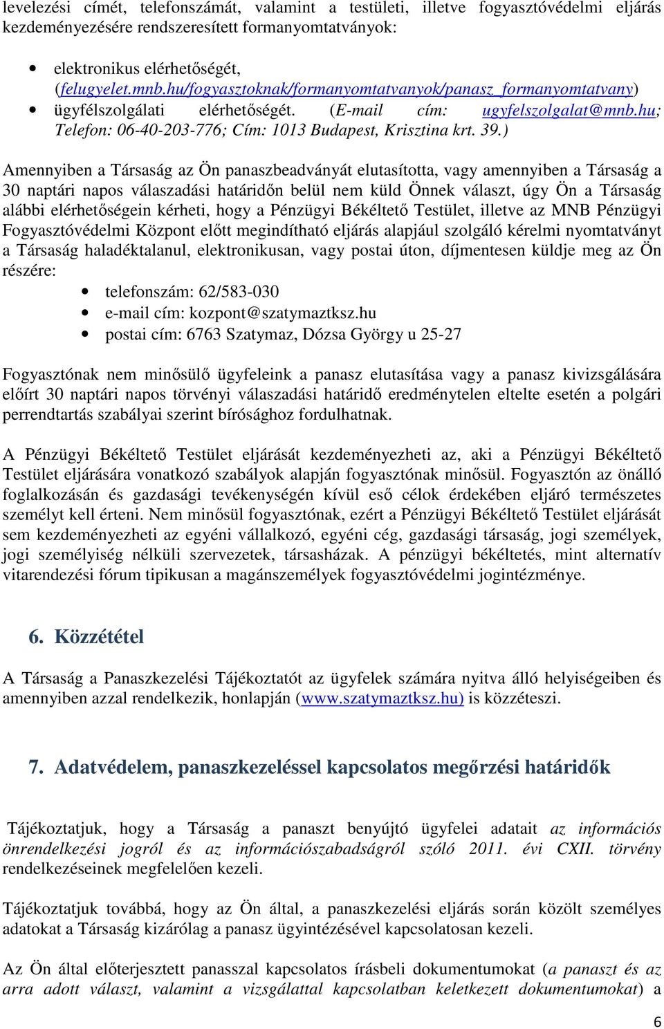 ) Amennyiben a Társaság az Ön panaszbeadványát elutasította, vagy amennyiben a Társaság a 30 naptári napos válaszadási határidőn belül nem küld Önnek választ, úgy Ön a Társaság alábbi elérhetőségein