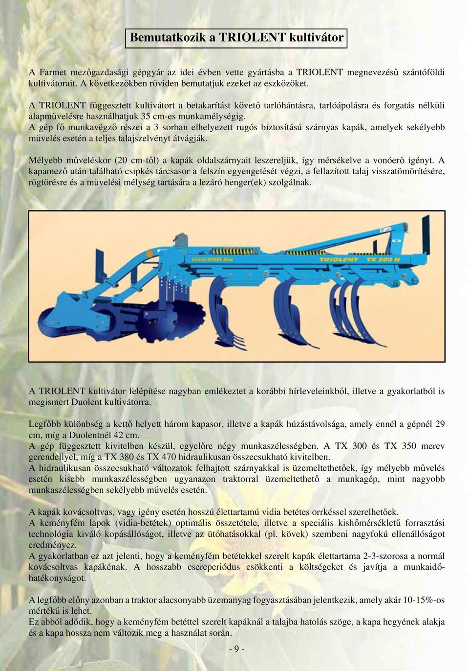 A TRIOLENT függesztett kultivátort a betakarítást követı tarlóhántásra, tarlóápolásra és forgatás nélküli alapmővelésre használhatjuk 35 cm-es munkamélységig.