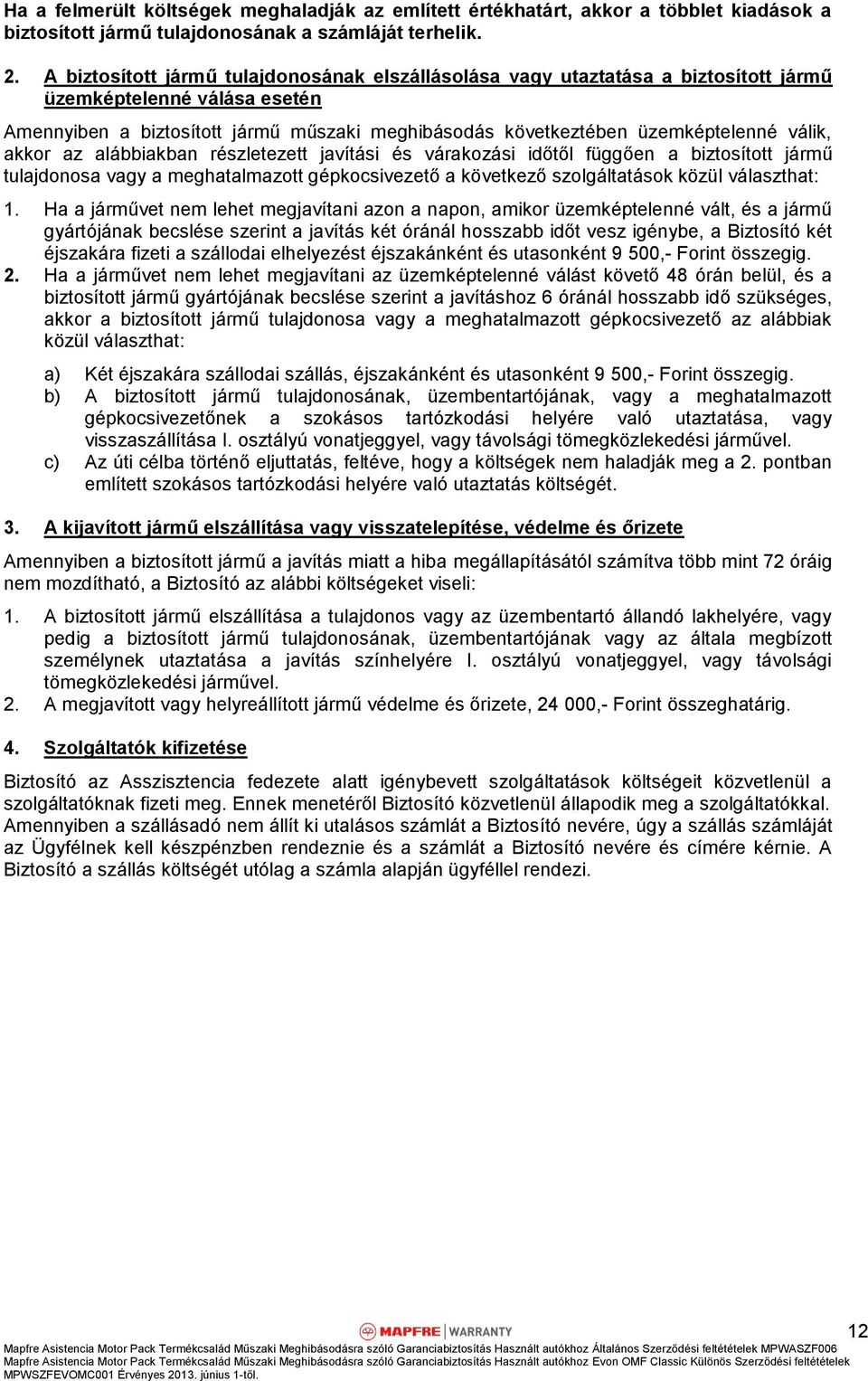 válik, akkor az alábbiakban részletezett javítási és várakozási időtől függően a biztosított jármű tulajdonosa vagy a meghatalmazott gépkocsivezető a következő szolgáltatások közül választhat: 1.