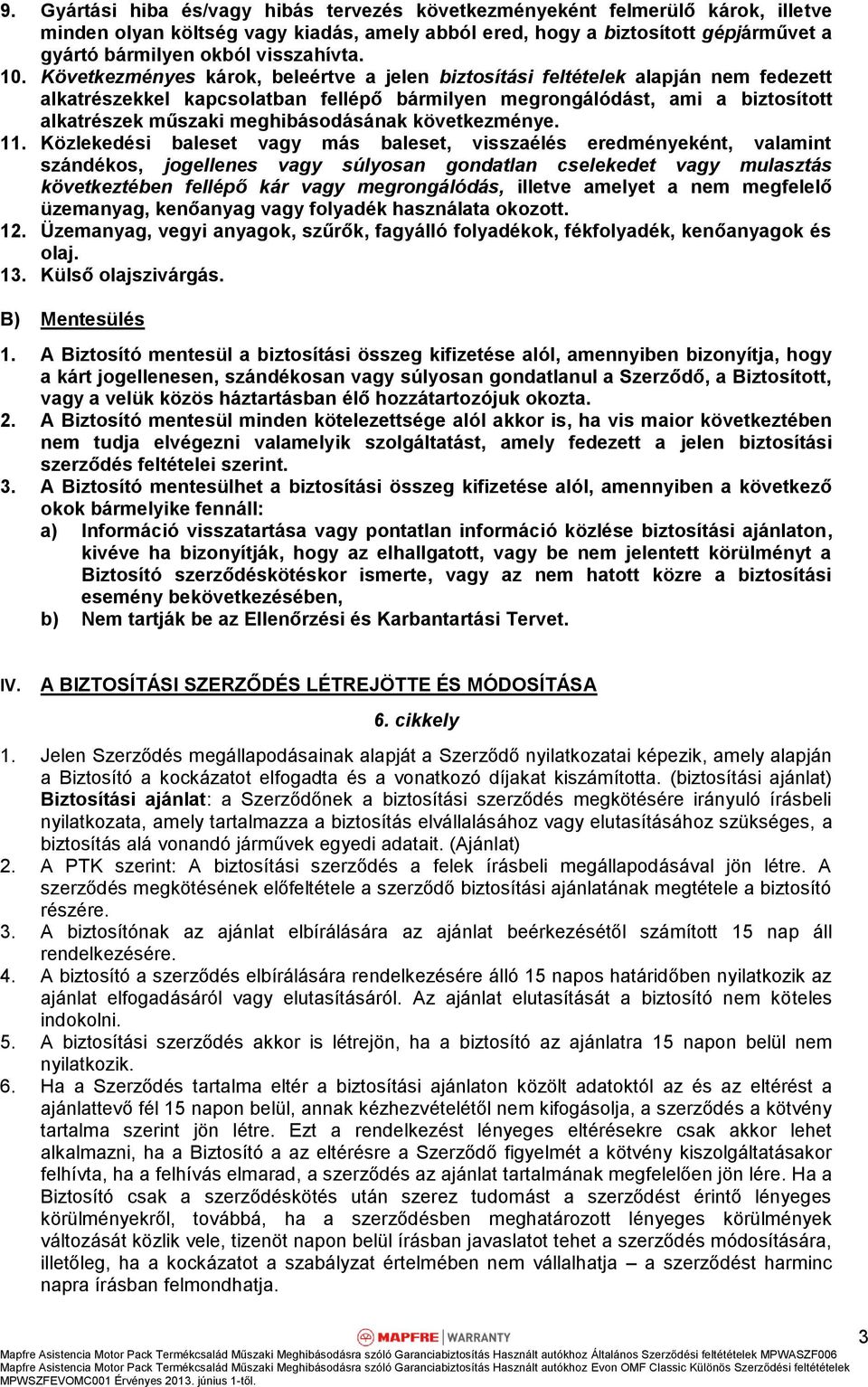 Következményes károk, beleértve a jelen biztosítási feltételek alapján nem fedezett alkatrészekkel kapcsolatban fellépő bármilyen megrongálódást, ami a biztosított alkatrészek műszaki