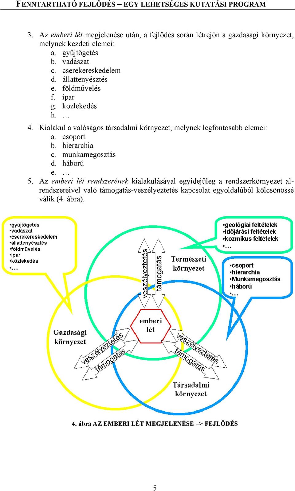 Kialakul a valóságos társadalmi környezet, melynek legfontosabb elemei: a. csoport b. hierarchia c. munkamegosztás d. háború e. 5.