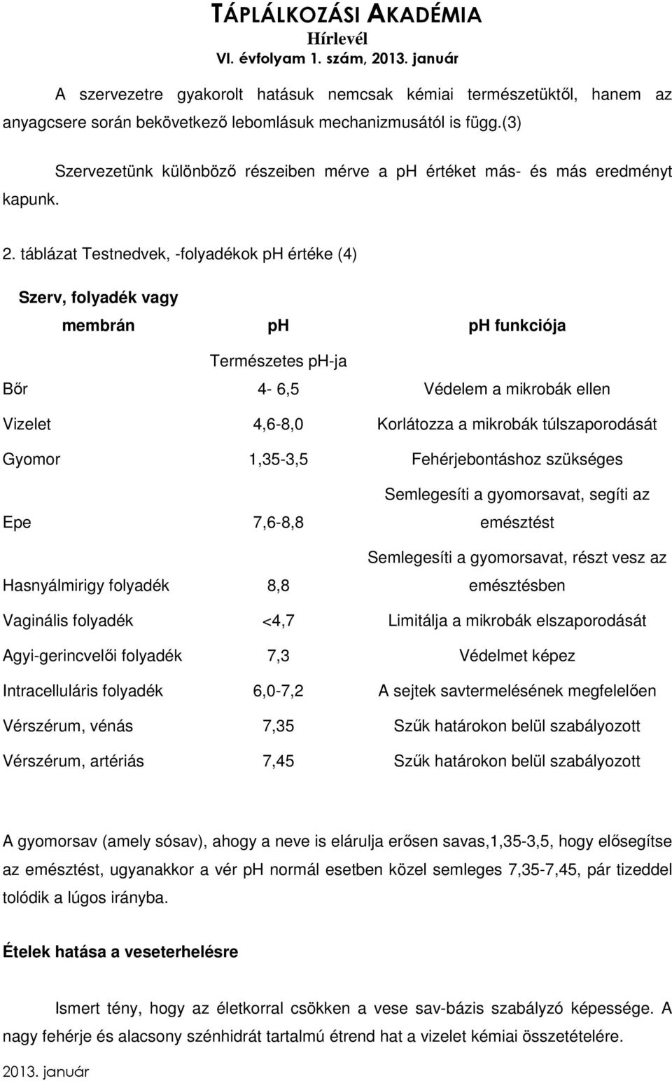 táblázat Testnedvek, -folyadékok ph értéke (4) Szerv, folyadék vagy membrán ph ph funkciója Bőr Természetes ph-ja 4-6,5 Védelem a mikrobák ellen Vizelet 4,6-8,0 Korlátozza a mikrobák túlszaporodását