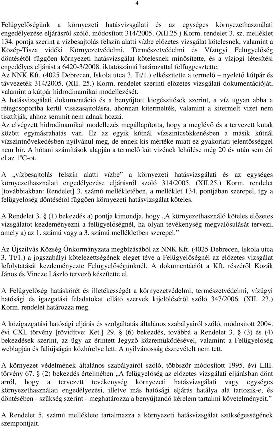 környezeti hatásvizsgálat kötelesnek minısítette, és a vízjogi létesítési engedélyes eljárást a 6420-3/2008. iktatószámú határozattal felfüggesztette. Az NNK Kft. (4025 Debrecen, Iskola utca 3. Tt/1.