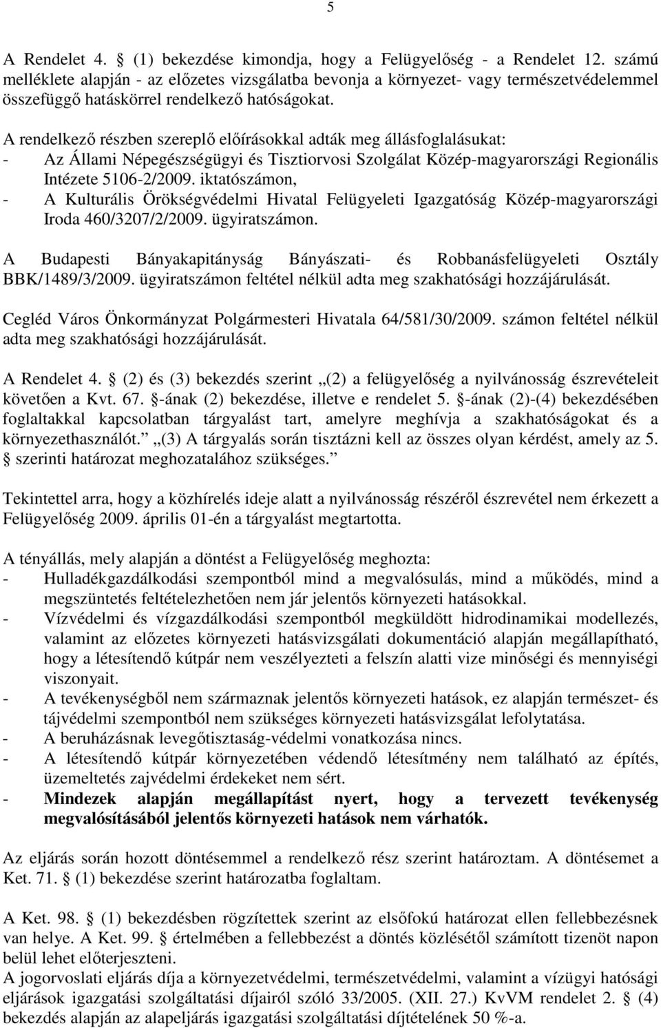 A rendelkezı részben szereplı elıírásokkal adták meg állásfoglalásukat: - Az Állami Népegészségügyi és Tisztiorvosi Szolgálat Közép-magyarországi Regionális Intézete 5106-2/2009.