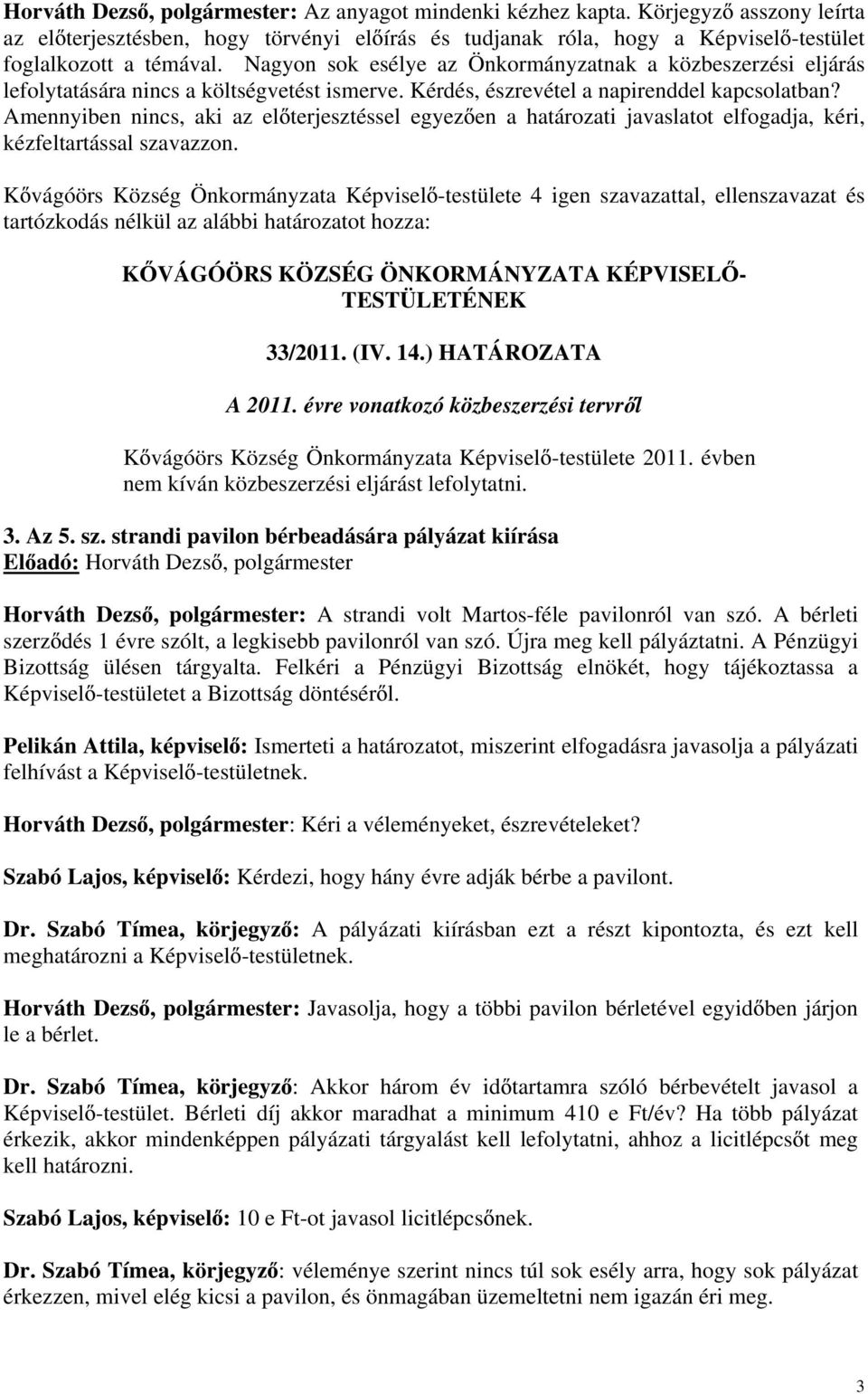 Amennyiben nincs, aki az el terjesztéssel egyez en a határozati javaslatot elfogadja, kéri, kézfeltartással szavazzon. tartózkodás nélkül az alábbi határozatot hozza: 33/2011. (IV. 14.