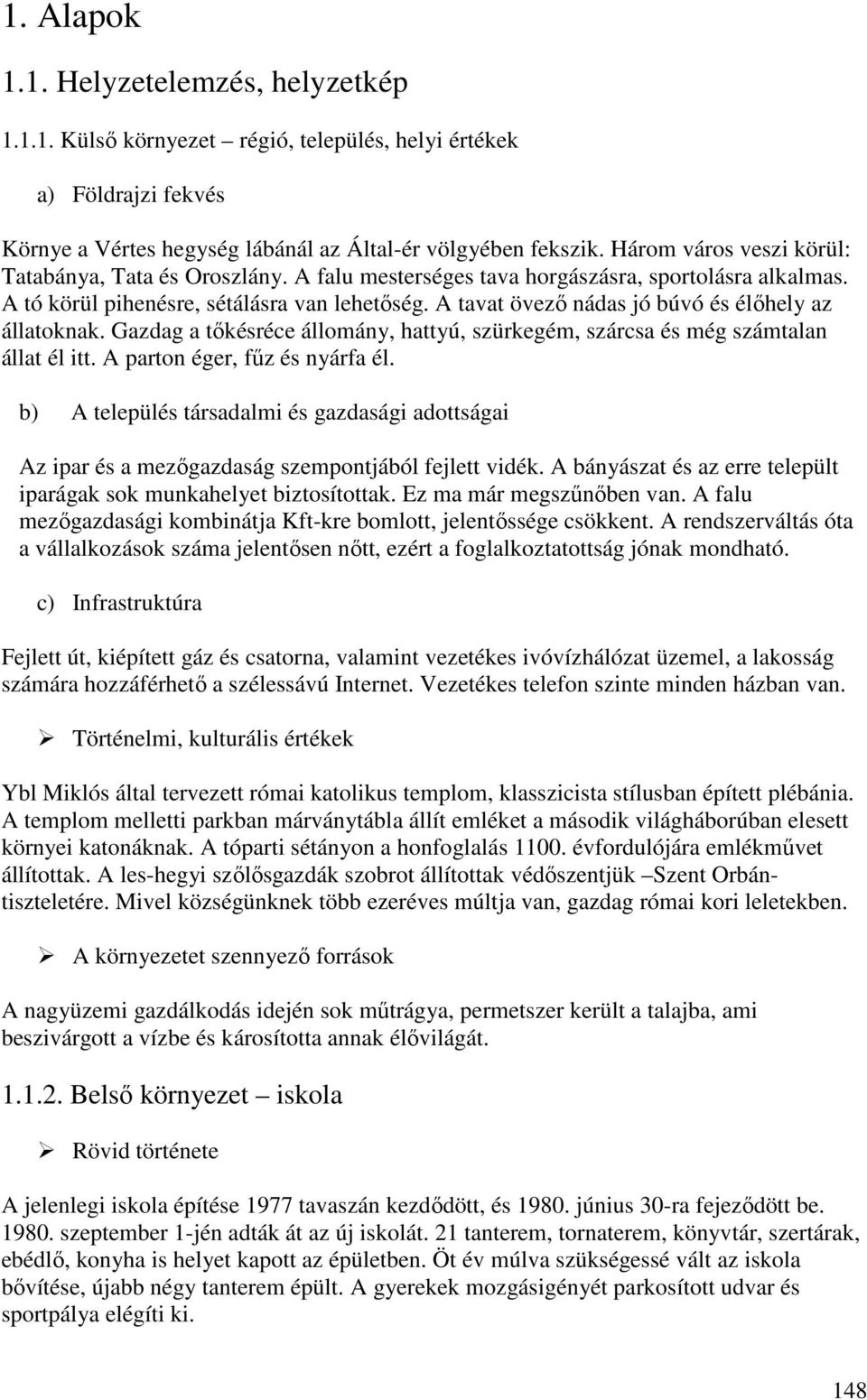 A tavat övező nádas jó búvó és élőhely az állatoknak. Gazdag a tőkésréce állomány, hattyú, szürkegém, szárcsa és még számtalan állat él itt. A parton éger, fűz és nyárfa él.