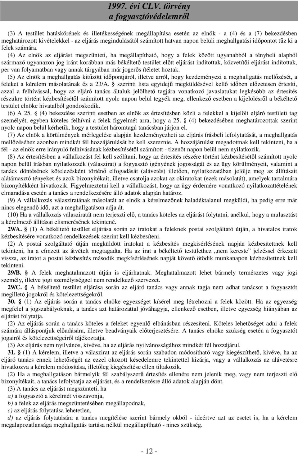 (4) Az elnök az eljárást megszünteti, ha megállapítható, hogy a felek között ugyanabból a ténybeli alapból származó ugyanazon jog iránt korábban más békéltető testület előtt eljárást indítottak,