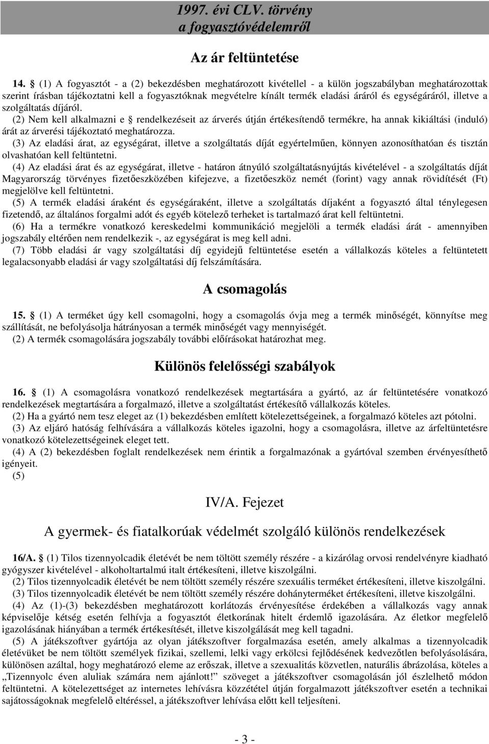 egységáráról, illetve a szolgáltatás díjáról. (2) Nem kell alkalmazni e rendelkezéseit az árverés útján értékesítendő termékre, ha annak kikiáltási (induló) árát az árverési tájékoztató meghatározza.